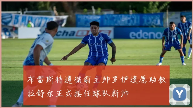 布雷斯特遵循前主帅罗伊遗愿助教拉舒尔正式接任球队新帅