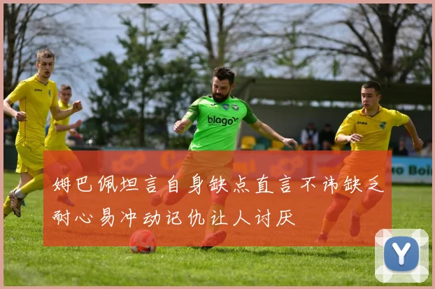 姆巴佩坦言自身缺点直言不讳缺乏耐心易冲动记仇让人讨厌