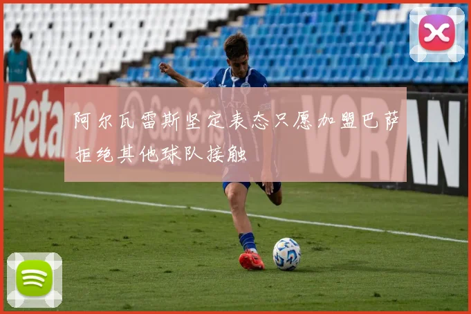 阿尔瓦雷斯坚定表态只愿加盟巴萨拒绝其他球队接触
