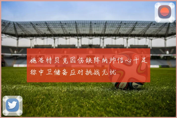 施洛特贝克因伤缺阵纳帅信心十足称中卫储备应对挑战无忧