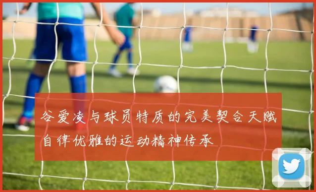 谷爱凌与球员特质的完美契合天赋自律优雅的运动精神传承
