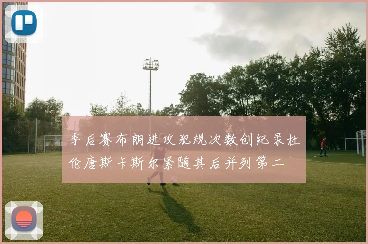 季后赛布朗进攻犯规次数创纪录杜伦唐斯卡斯尔紧随其后并列第二