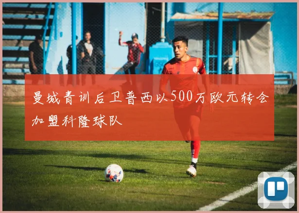 曼城青训后卫普西以500万欧元转会加盟科隆球队