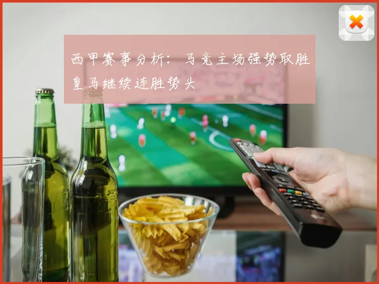 西甲赛事分析：马竞主场强势取胜皇马继续连胜势头