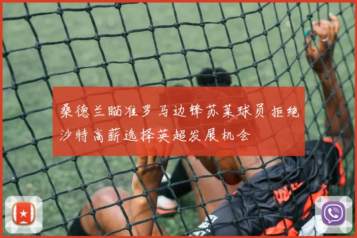 桑德兰瞄准罗马边锋苏莱球员拒绝沙特高薪选择英超发展机会