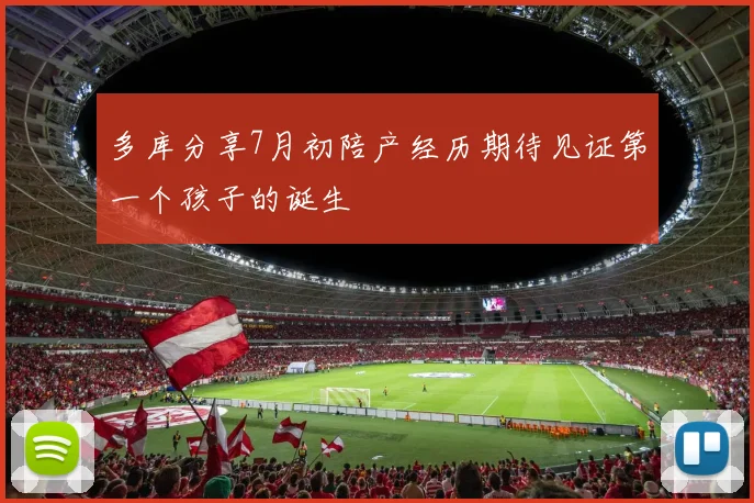 多库分享7月初陪产经历期待见证第一个孩子的诞生