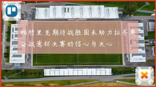 帕特里克期待战胜国米助力拉齐奥备战意杯决赛的信心与决心