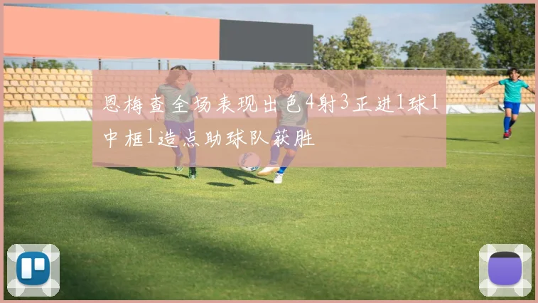 恩梅查全场表现出色4射3正进1球1中框1造点助球队获胜