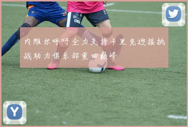 内维尔呼吁全力支持卡里克迎接挑战助力俱乐部重回巅峰