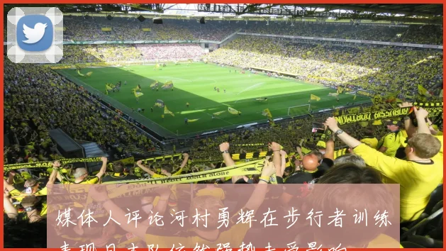 媒体人评论河村勇辉在步行者训练表现日本队依然强势未受影响