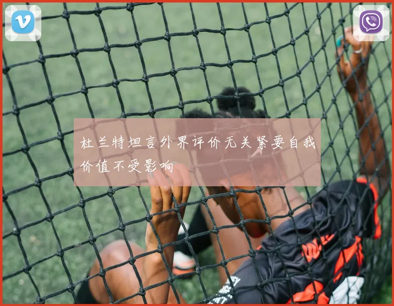 杜兰特坦言外界评价无关紧要自我价值不受影响