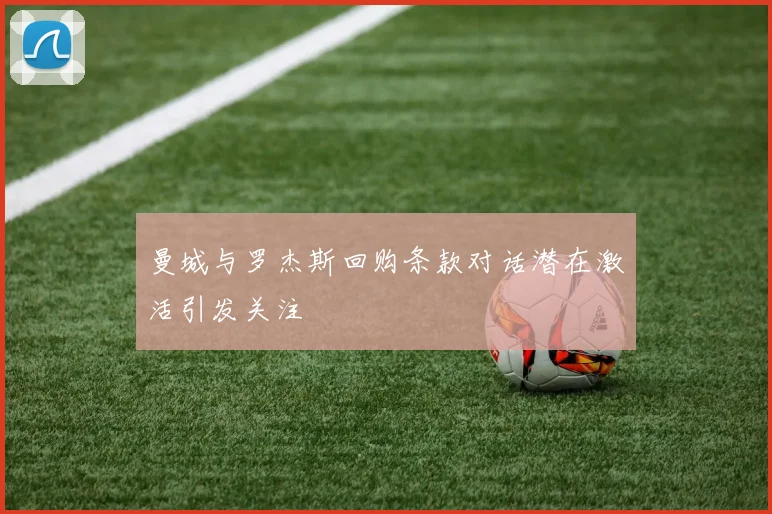 曼城与罗杰斯回购条款对话潜在激活引发关注