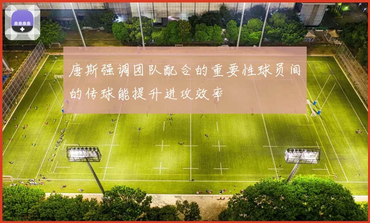 唐斯强调团队配合的重要性球员间的传球能提升进攻效率
